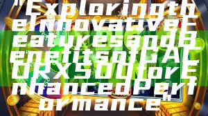 "Exploring the Innovative Features and Benefits of GACORX500 for Enhanced Performance"