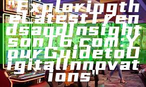 "Exploring the Latest Trends and Insights on T6.com: Your Guide to Digital Innovations"