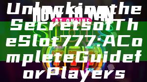 Unlocking the Secrets of The Slot 777: A Complete Guide for Players