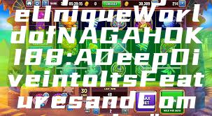 "Exploring the Unique World of NAGAHOKI88: A Deep Dive into Its Features and Community"