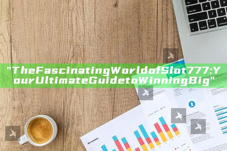 "The Fascinating World of Slot 777: Your Ultimate Guide to Winning Big"