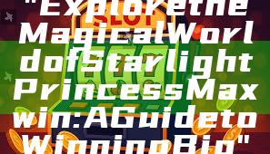 "Explore the Magical World of Starlight Princess Maxwin: A Guide to Winning Big"