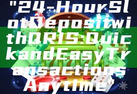 "24-Hour Slot Deposit with QRIS: Quick and Easy Transactions Anytime"
