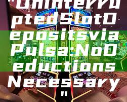 "Uninterrupted Slot Deposits via Pulsa: No Deductions Necessary"