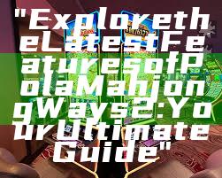 "Explore the Latest Features of Pola Mahjong Ways 2: Your Ultimate Guide"