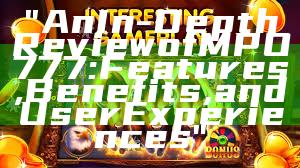 "An In-Depth Review of MPO777: Features, Benefits, and User Experiences"