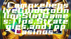 "Comprehensive Guide to Online Slot Games: Tips, Strategies, and Top Casinos"