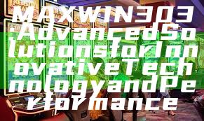 MAXWIN303: Advanced Solutions for Innovative Technology and Performance