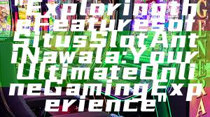 "Exploring the Features of Situs Slot Anti Nawala: Your Ultimate Online Gaming Experience"