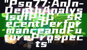 "Psg 77: An In-Depth Analysis of PSG’s Recent Performance and Future Prospects"
