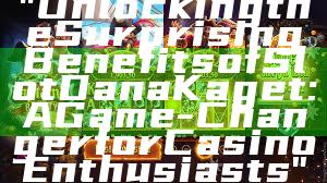 "Unlocking the Surprising Benefits of Slot Dana Kaget: A Game-Changer for Casino Enthusiasts"