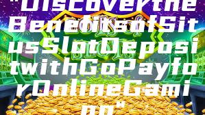 "Discover the Benefits of Situs Slot Deposit with GoPay for Online Gaming"