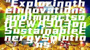"Exploring the Innovations and Impacts of DEWA 303 on Sustainable Energy Solutions"